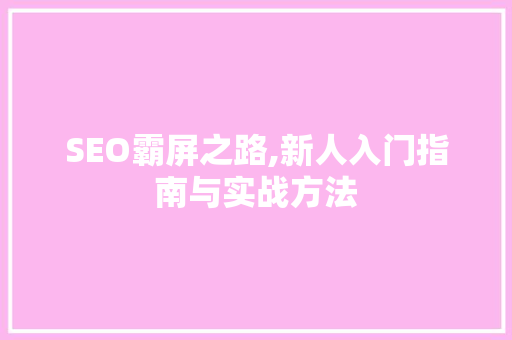 SEO霸屏之路,新人入门指南与实战方法