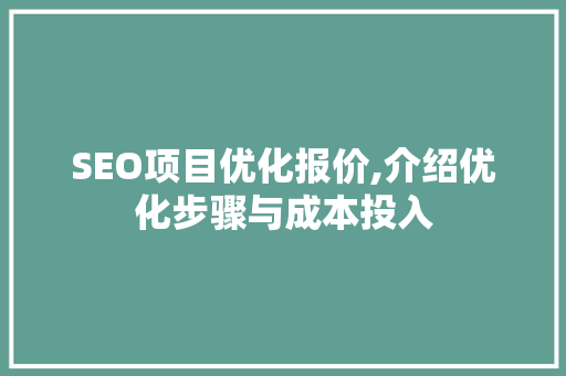 SEO项目优化报价,介绍优化步骤与成本投入