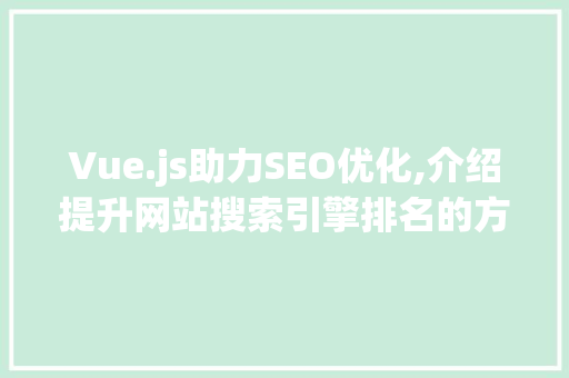 Vue.js助力SEO优化,介绍提升网站搜索引擎排名的方法