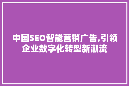 中国SEO智能营销广告,引领企业数字化转型新潮流