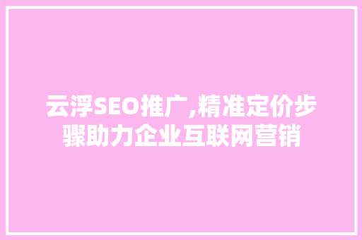 云浮SEO推广,精准定价步骤助力企业互联网营销