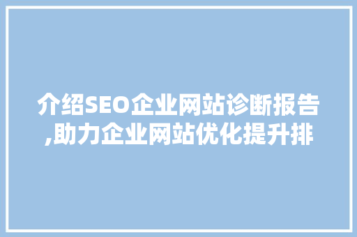 介绍SEO企业网站诊断报告,助力企业网站优化提升排名