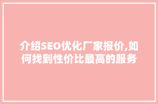 介绍SEO优化厂家报价,如何找到性价比最高的服务
