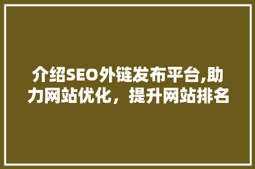 介绍SEO外链发布平台,助力网站优化，提升网站排名的方法武器