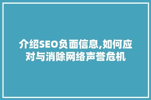 介绍SEO负面信息,如何应对与消除网络声誉危机