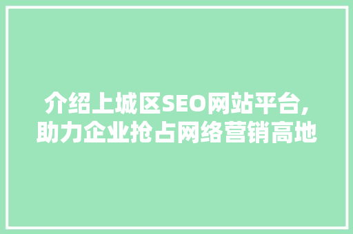 介绍上城区SEO网站平台,助力企业抢占网络营销高地