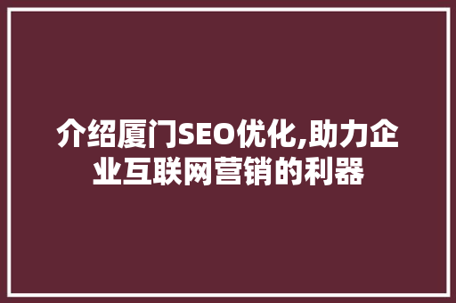 介绍厦门SEO优化,助力企业互联网营销的利器