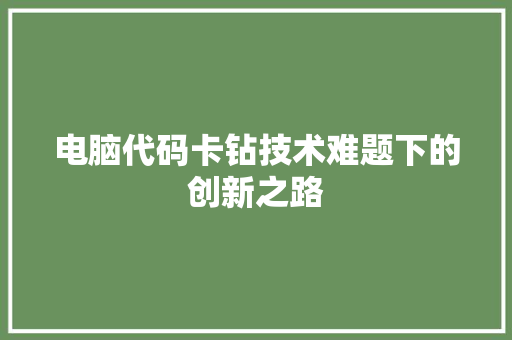 电脑代码卡钻技术难题下的创新之路