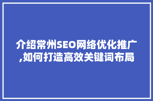 介绍常州SEO网络优化推广,如何打造高效关键词布局步骤
