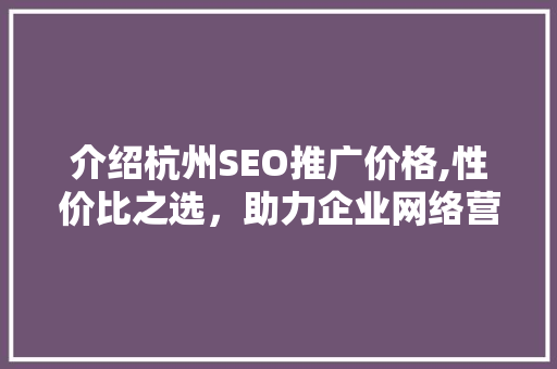 介绍杭州SEO推广价格,性价比之选，助力企业网络营销