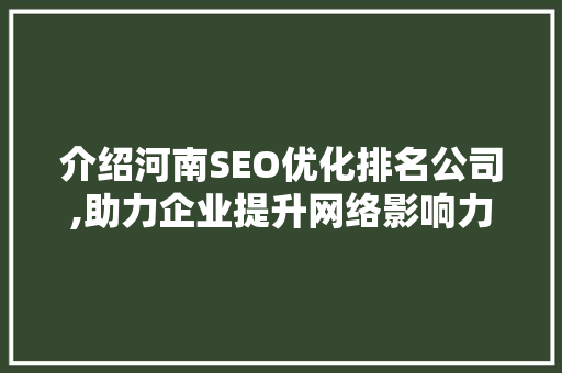 介绍河南SEO优化排名公司,助力企业提升网络影响力