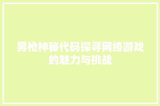 男枪神秘代码探寻网络游戏的魅力与挑战