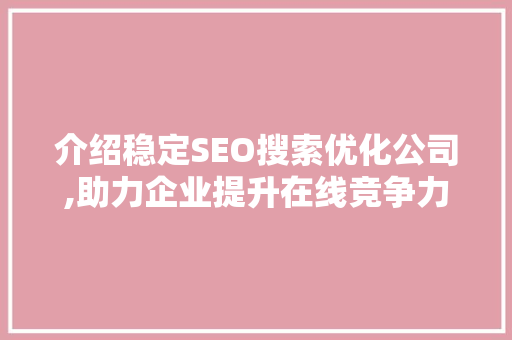 介绍稳定SEO搜索优化公司,助力企业提升在线竞争力