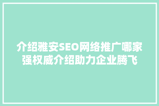 介绍雅安SEO网络推广哪家强权威介绍助力企业腾飞