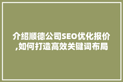 介绍顺德公司SEO优化报价,如何打造高效关键词布局，提升网站排名