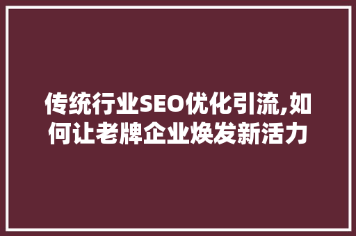 传统行业SEO优化引流,如何让老牌企业焕发新活力