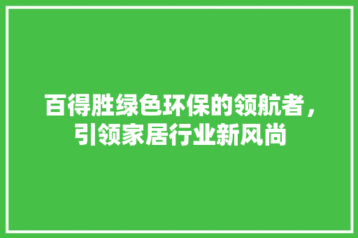 百得胜绿色环保的领航者，引领家居行业新风尚