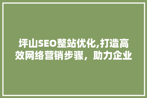 坪山SEO整站优化,打造高效网络营销步骤，助力企业腾飞