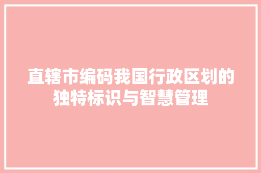 直辖市编码我国行政区划的独特标识与智慧管理