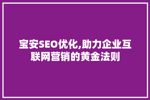 宝安SEO优化,助力企业互联网营销的黄金法则