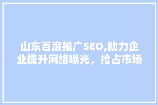 山东百度推广SEO,助力企业提升网络曝光，抢占市场先机