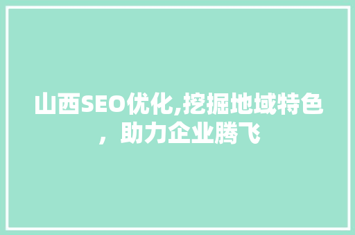 山西SEO优化,挖掘地域特色，助力企业腾飞