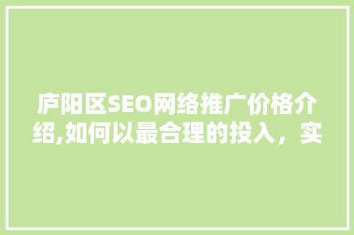 庐阳区SEO网络推广价格介绍,如何以最合理的投入，实现品牌在线崛起