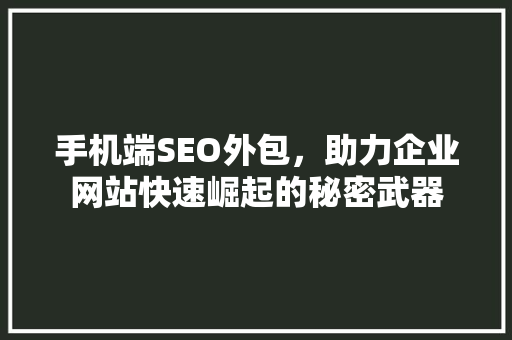 手机端SEO外包，助力企业网站快速崛起的秘密武器