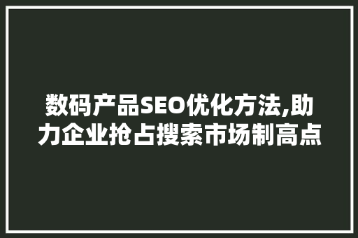 数码产品SEO优化方法,助力企业抢占搜索市场制高点