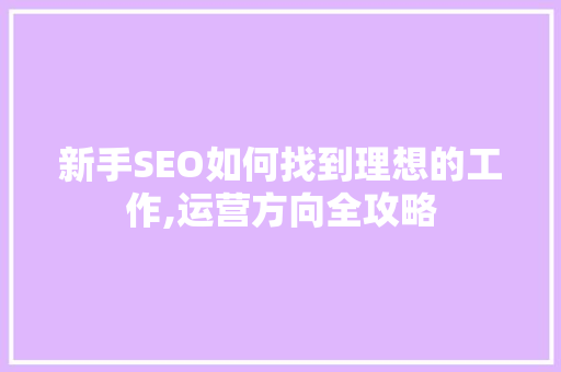 新手SEO如何找到理想的工作,运营方向全攻略