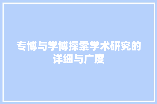 专博与学博探索学术研究的详细与广度