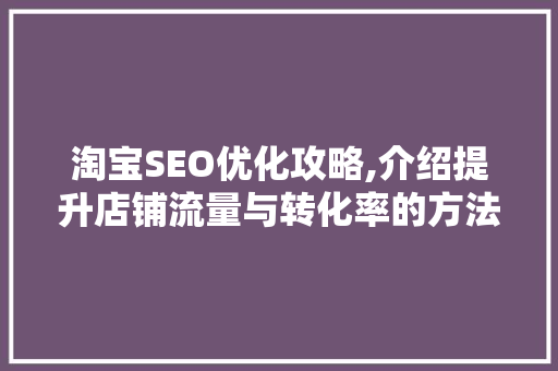 淘宝SEO优化攻略,介绍提升店铺流量与转化率的方法