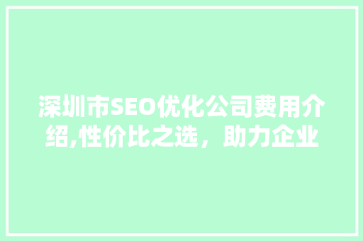 深圳市SEO优化公司费用介绍,性价比之选，助力企业腾飞