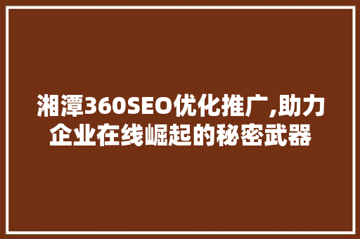 湘潭360SEO优化推广,助力企业在线崛起的秘密武器