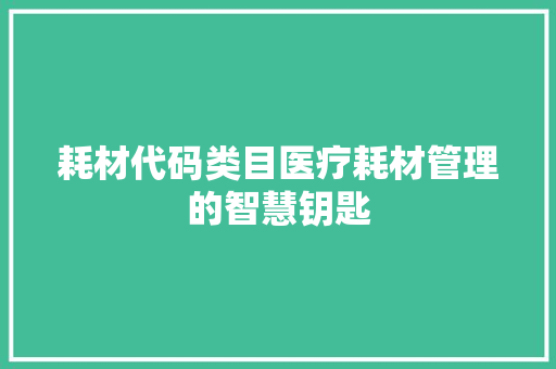 耗材代码类目医疗耗材管理的智慧钥匙