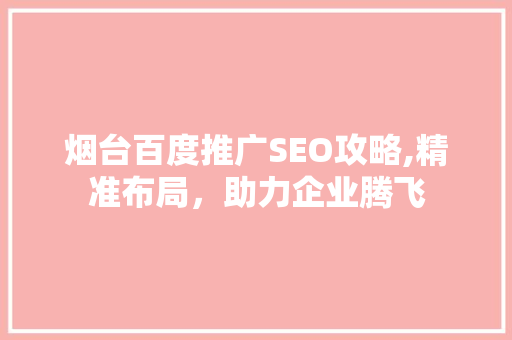 烟台百度推广SEO攻略,精准布局，助力企业腾飞