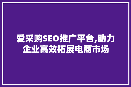 爱采购SEO推广平台,助力企业高效拓展电商市场