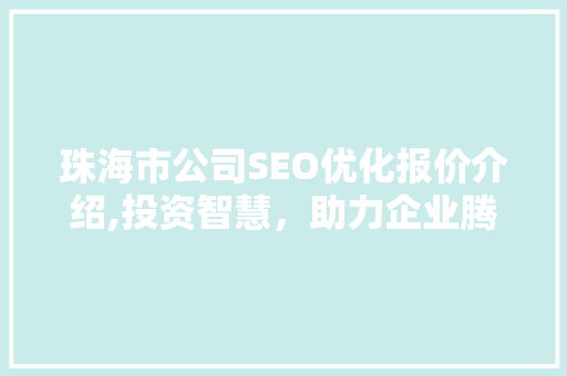 珠海市公司SEO优化报价介绍,投资智慧，助力企业腾飞