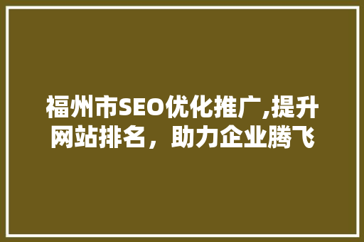 福州市SEO优化推广,提升网站排名，助力企业腾飞
