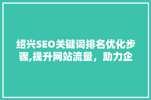 绍兴SEO关键词排名优化步骤,提升网站流量，助力企业腾飞