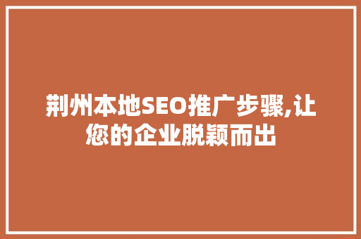荆州本地SEO推广步骤,让您的企业脱颖而出