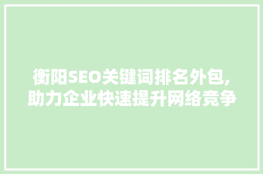 衡阳SEO关键词排名外包,助力企业快速提升网络竞争力