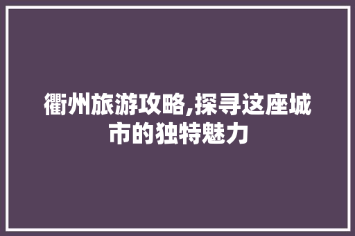 衢州旅游攻略,探寻这座城市的独特魅力
