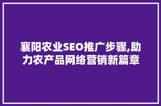 襄阳农业SEO推广步骤,助力农产品网络营销新篇章