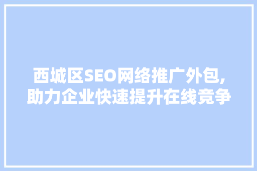 西城区SEO网络推广外包,助力企业快速提升在线竞争力