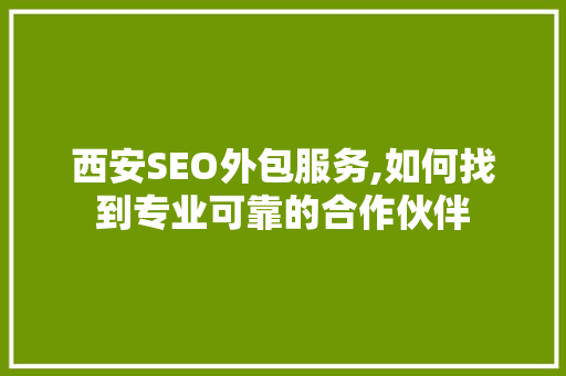 西安SEO外包服务,如何找到专业可靠的合作伙伴