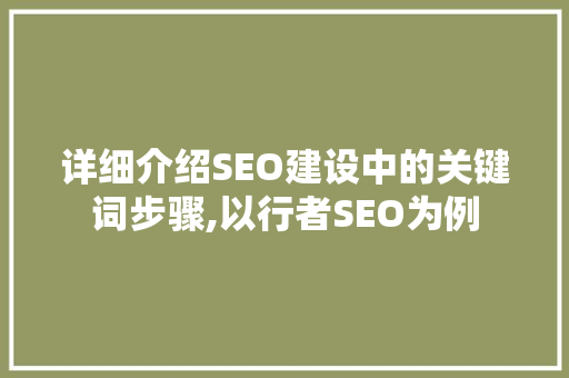 详细介绍SEO建设中的关键词步骤,以行者SEO为例