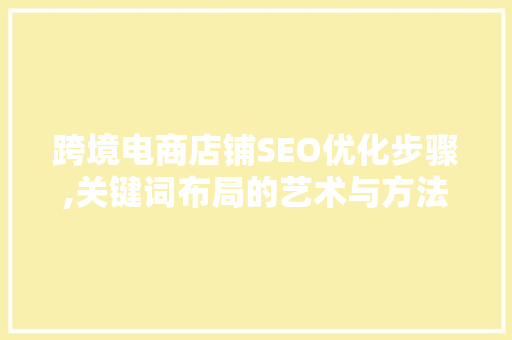 跨境电商店铺SEO优化步骤,关键词布局的艺术与方法