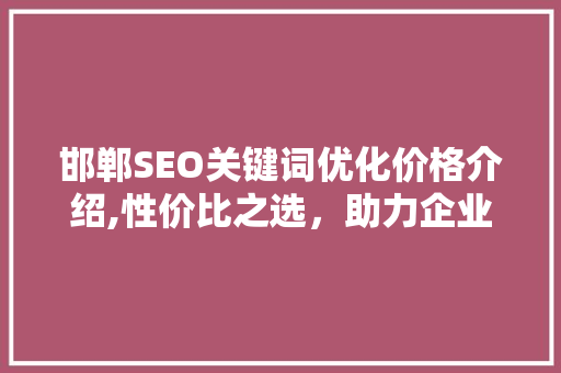 邯郸SEO关键词优化价格介绍,性价比之选，助力企业腾飞