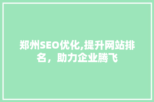 郑州SEO优化,提升网站排名，助力企业腾飞